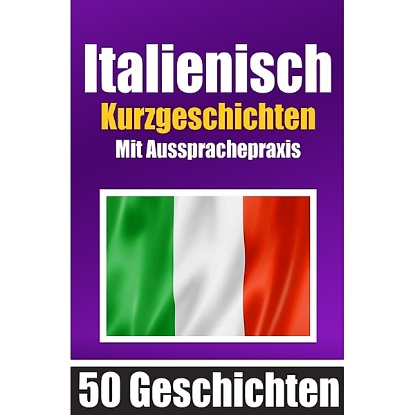 50 Kurzgeschichten auf Italienisch mit Ausspracheübungen | Ein zweisprachiges Buch in Deutsch und Italienisch, Auke de Haan