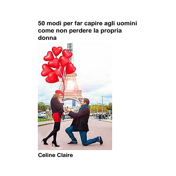 50 Modi Per Far Capire Agli Uomini Come Non Perdere La Propria Donna, Celine Claire