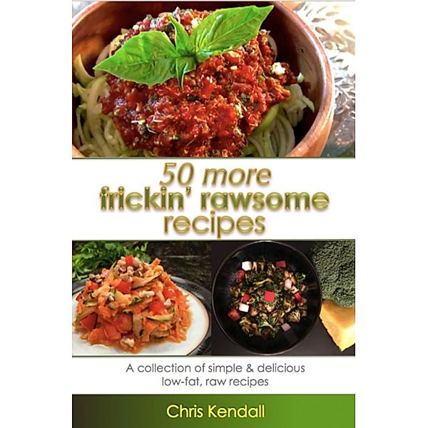 50 More Frickin' Rawsome Recipes, Chris Kendall