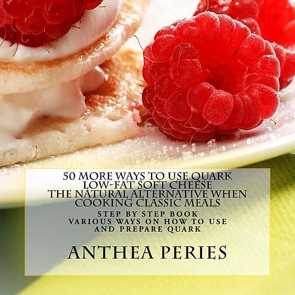 50 More Ways to Use Quark Low-fat Soft Cheese: The Natural Alternative When Cooking Classic Meals (Quark Cheese, #3) / Quark Cheese, Anthea Peries