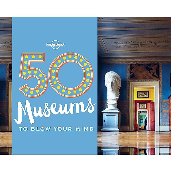 50 Museums to Blow Your Mind / Lonely Planet, Ben Handicott