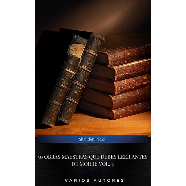 50 Obras Maestras Que Debes Leer Antes De Morir: Vol. 3, Miguel Cervantes, Miguel De Unamuno, Charles Dickens, Santa Teresa de Jesús, Arthur Conan Doyle, Sun Tzu, Honoré de Balzac, León Tolstoi, Alexandre Dumas, Aristóteles, Anonimo, Vicente Blasco Ibáñez, Edgar Allan Poe