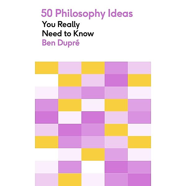 50 Philosophy Ideas You Really Need to Know / 50 Ideas You Really Need to Know series, Ben Dupre