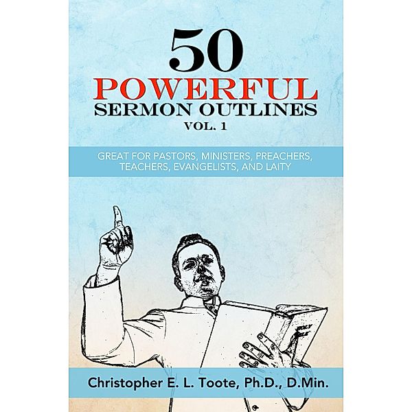 50 POWERFUL SERMON OUTLINES VOL. 1 / 50 POWERFUL SERMON OUTLINES (3 Vols.), Ph. D. Toote
