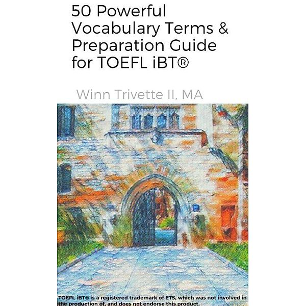 50 Powerful Vocabulary Terms & Preparation Guide for TOEFL iBT®, Winn Trivette