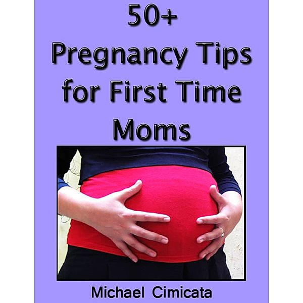 50+ Pregnancy Tips for First Time Moms, Michael Cimicata