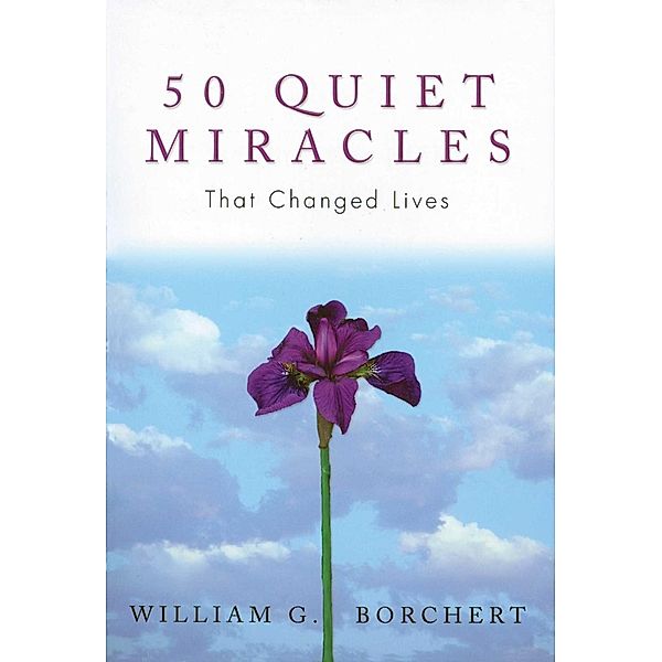 50 Quiet Miracles That Changed Lives, William G Borchert