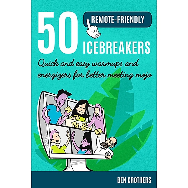 50 Remote-Friendly Icebreakers: Quick and Easy Warmups and Energizers for Better Meeting Mojo, Ben Crothers