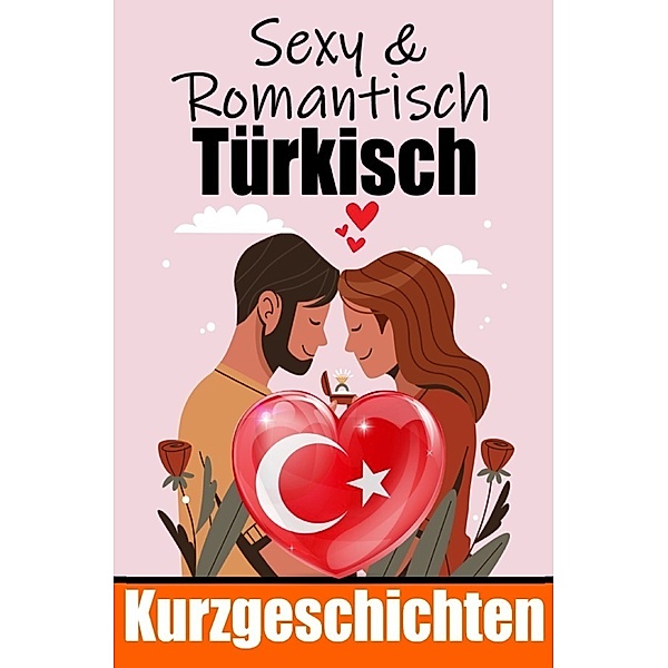 50 Sexy und Romantische Kurzgeschichten auf Türkisch | Deutsche und Türkische Kurzgeschichten Nebeneinander, Auke de Haan