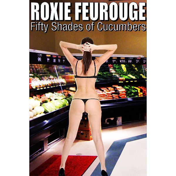 50 Shades of Cucumbers, Roxie Feurouge