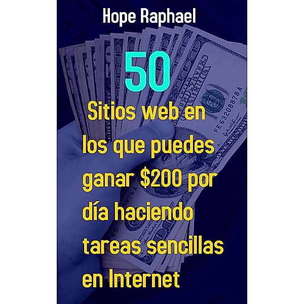50 Sitios web en los que Puedes Ganar $200 por día Haciendo Tareas Sencillas en Internet, Hope Raphael