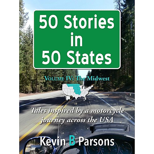 50 Stories in 50 States: Tales Inspired by a Motorcycle Journey Across the USA Vol 4, the Midwest, Kevin B Parsons