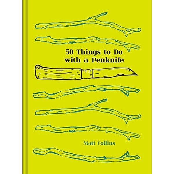 50 Things to Do with a Penknife: The whittler's guide to life, Matt Collins