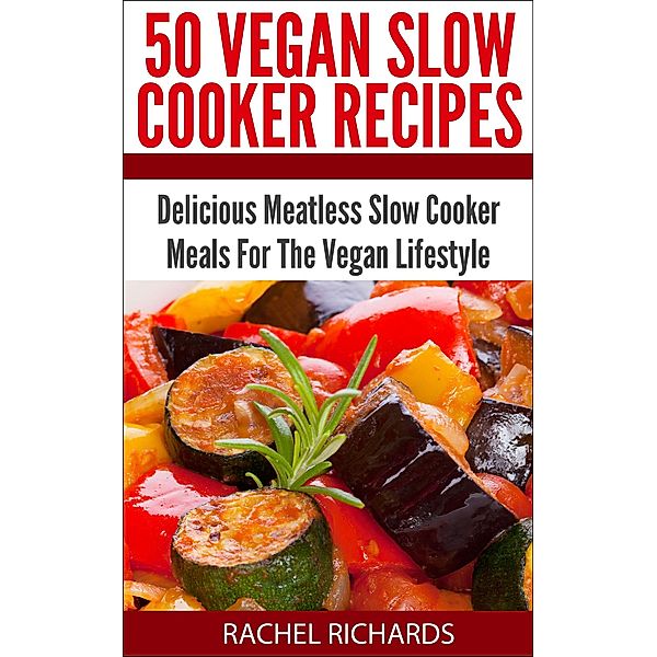 50 Vegan Slow Cooker Recipes: Delicious Meatless Slow Cooker Meals For The Vegan Lifestyle, Rachel Richards