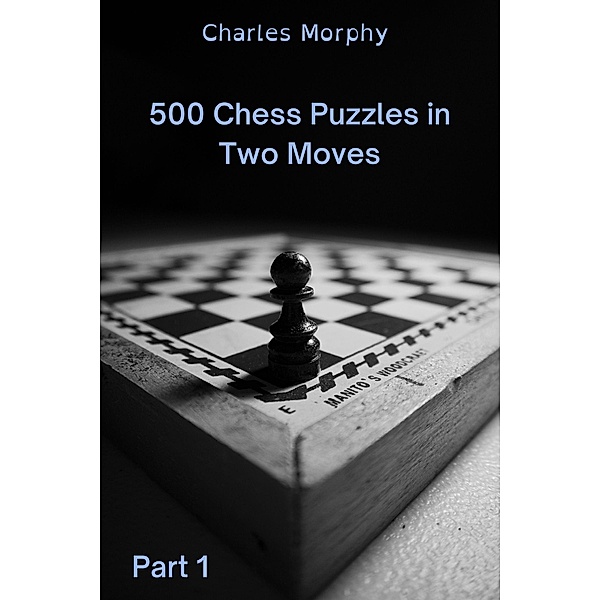 500 Chess Puzzles in Two Moves, Part 1 (How to Choose a Chess Move) / How to Choose a Chess Move, Charles Morphy