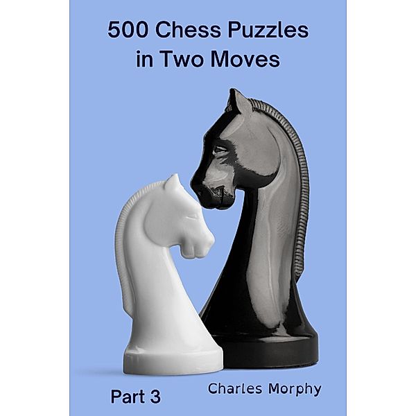500 Chess Puzzles in Two Moves, Part 3 (How to Choose a Chess Move) / How to Choose a Chess Move, Charles Morphy