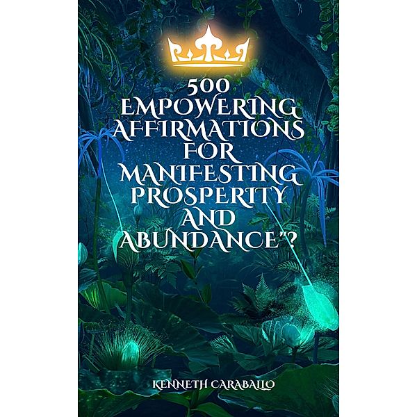 500  Empowering Affirmations for Manifesting Prosperity and Abundance, Kenneth Caraballo