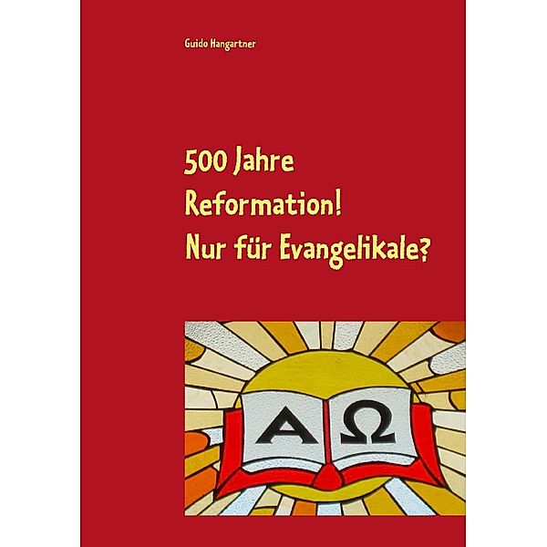 500 Jahre Reformation! - Nur für Evangelikale?, Guido Hangartner