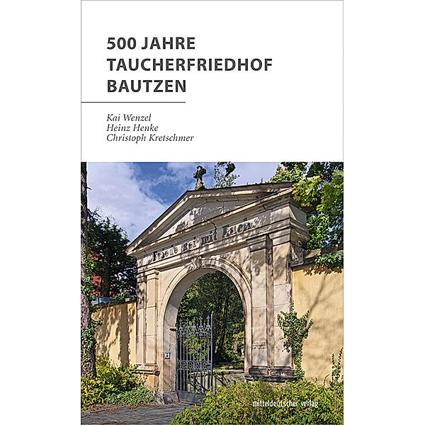 500 Jahre Taucherfriedhof Bautzen, Kai Wenzel, Heinz Henke, Christoph Kretschmer