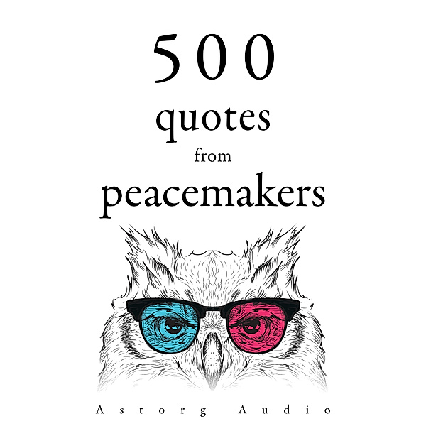 500 Quotes from Peacemakers, Mahatma Gandhi, Dalai Lama, Martin Luther King, Buddha, Mother Teresa