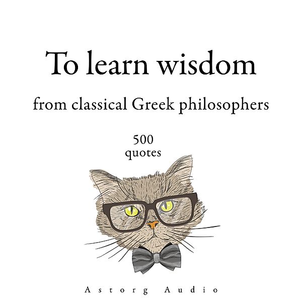 500 Quotes to Learn Wisdom from Classical Greek Philosophers, Platon, Socrates, Aristotle, Epictetus, Heraclitus