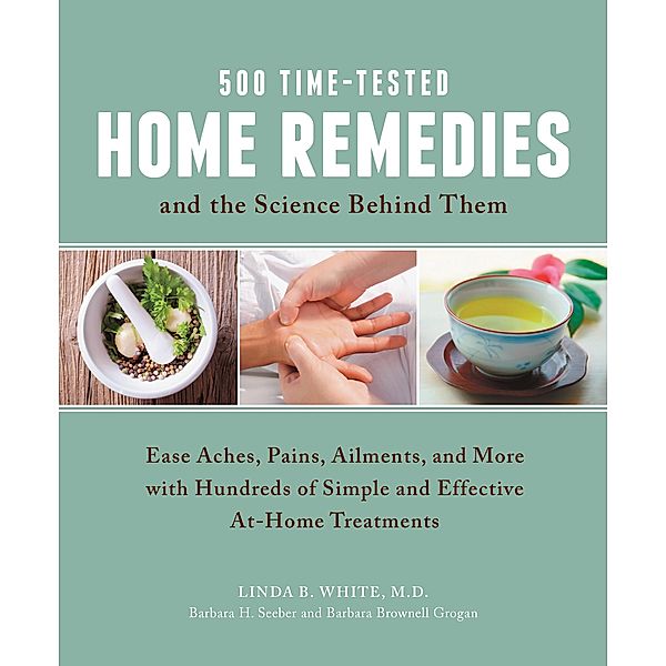 500 Time-Tested Home Remedies and the Science Behind Them, Linda B. White, Barbara H. Seeber, Barbara Brownell Grogan