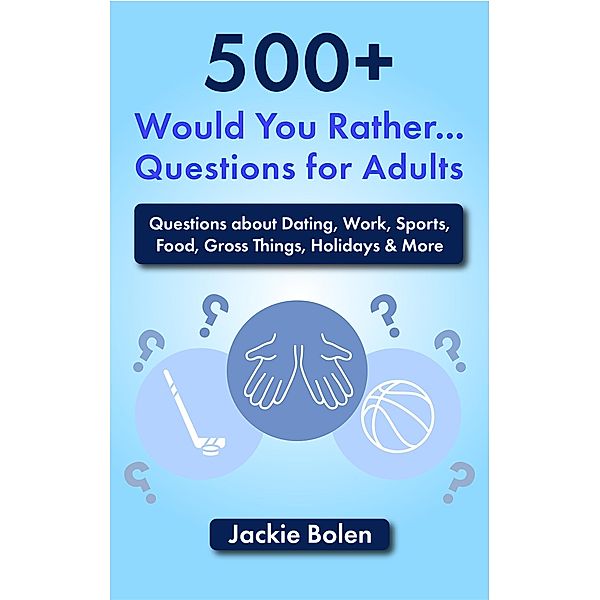500+ Would You Rather Questions for Adults: Questions about Dating, Work, Sports, Food, Gross Things, Holidays & More, Jackie Bolen