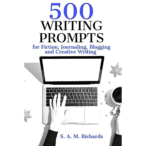 500 Writing Prompts for Fiction, Journaling, Blogging, and Creative Writing / Writing Prompts, S. A. M. Richards