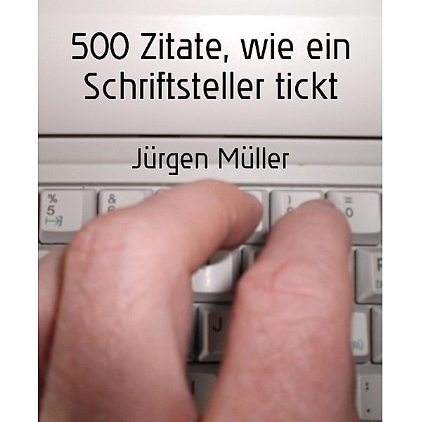 500 Zitate, wie ein Schriftsteller tickt, Jürgen Müller