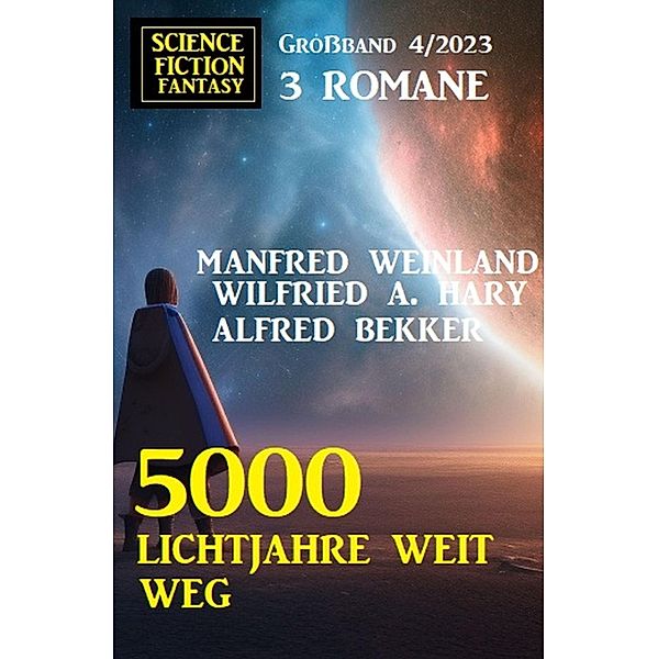 5000 Lichtjahre weit weg: Science Fiction Fantasy Grossband 4/2023, Alfred Bekker, Wilfried A. Hary, Manfred Weinland