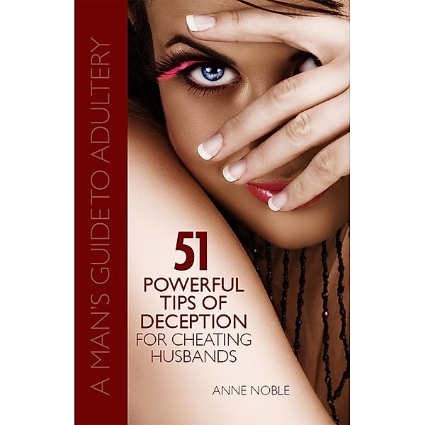 51 Powerful Tips of Deception for Cheating Husbands: A Man's Guide to Adultery, Anne Noble