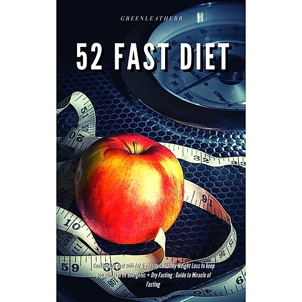 52 Fast Diet Cookbook to deal with fat & obesity - Healthy Weight Loss to keep you slim lean fit energetic + Dry Fasting : Guide to Miracle of Fasting, Green Leatherr