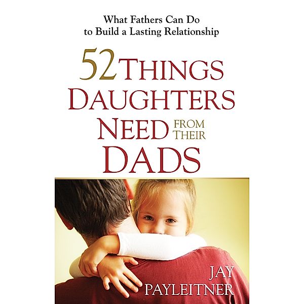 52 Things Daughters Need from Their Dads, Jay Payleitner
