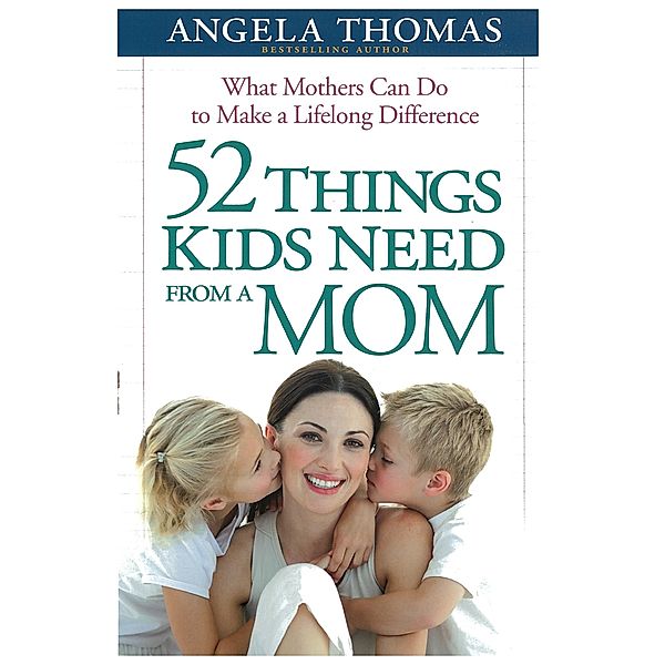 52 Things Kids Need from a Mom, Angela Thomas