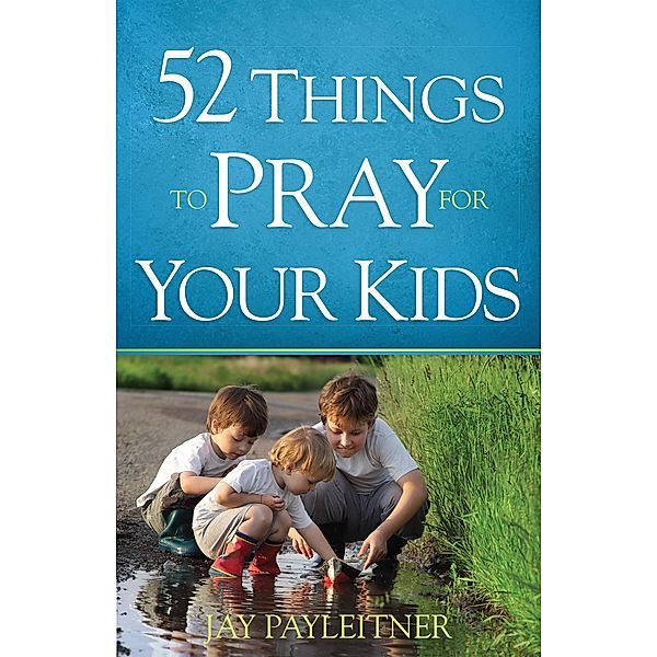 52 Things to Pray for Your Kids, Jay Payleitner