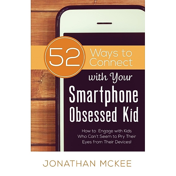 52 Ways to Connect with Your Smartphone Obsessed Kid / Shiloh Run Press, Jonathan Mckee