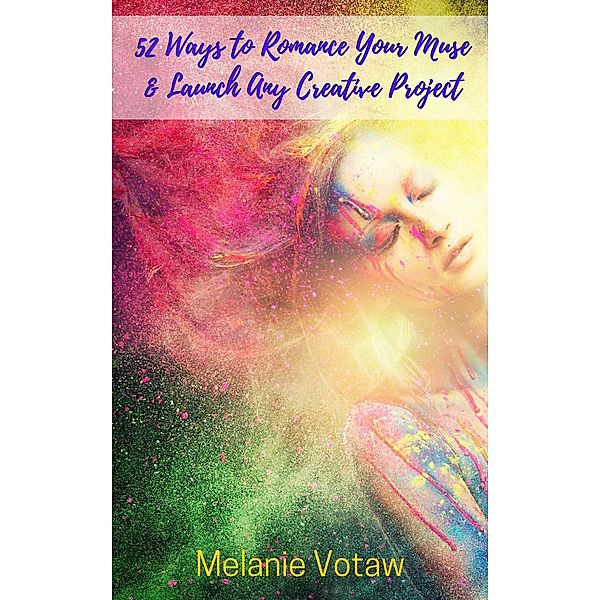 52 Ways to Romance Your Muse & Launch Any Creative Project, Melanie Votaw