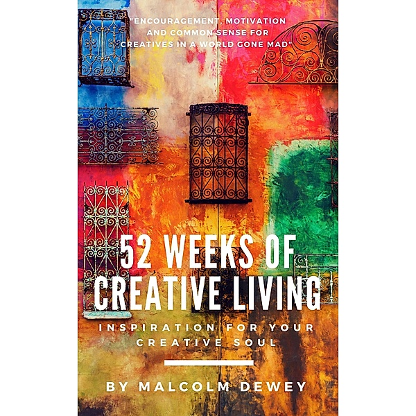 52 Weeks of Creative Living: Inspiration for Your Creative Soul, Malcolm Dewey