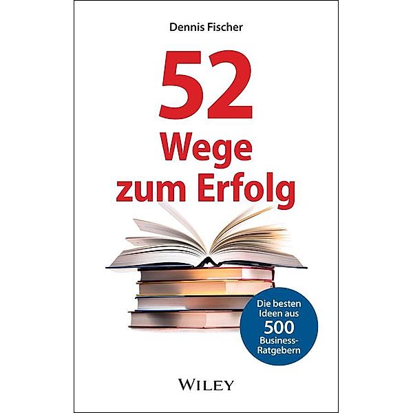 52 Wege zum Erfolg: Die besten Ideen aus 500 Business-Ratgebern, Dennis Fischer