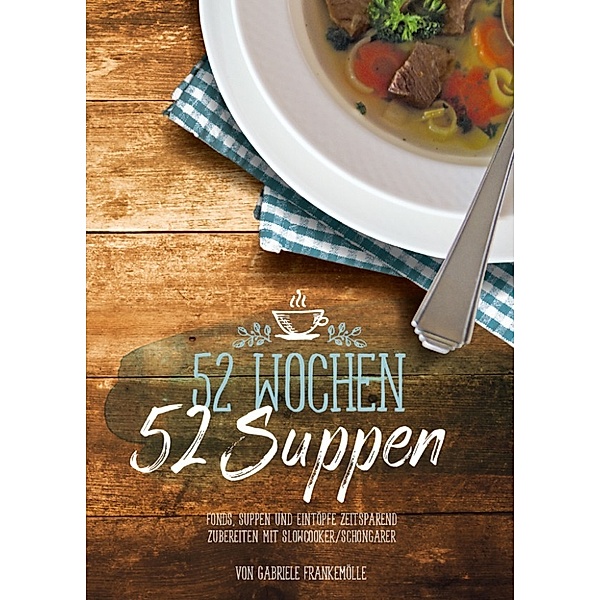 52 Wochen - 52 Suppen: Eintöpfe und Suppen zeitsparend zubereiten mit Slowcooker, Crockpot & Schongarer, Gabriele Frankemölle
