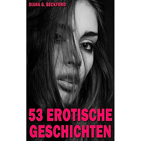 53 erotische Geschichten / Erotische Kurzgeschichten Bd.5, Diana G. Beckford, Diana G.