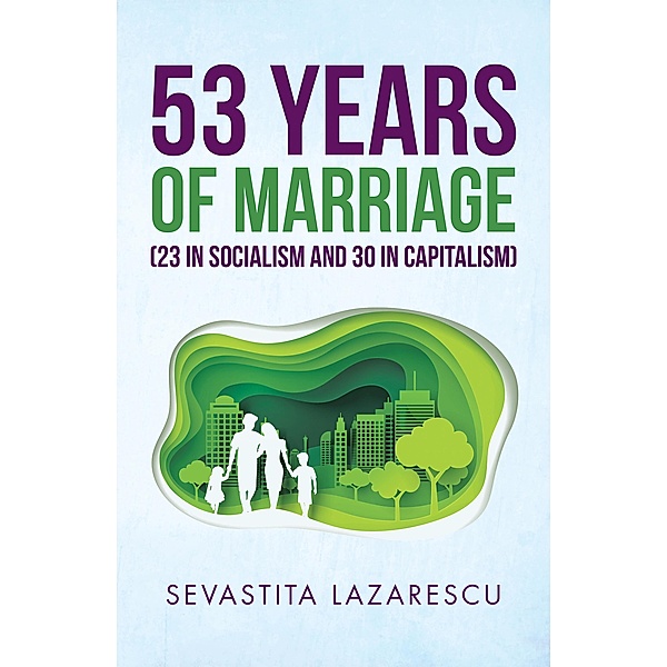 53 Years of Marriage (23 in Socialism and 30 in Capitalism), Sevastita Lazarescu