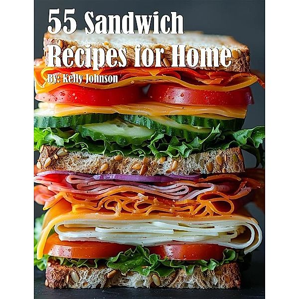 55 Sandwich Recipes for Home, Kelly Johnson