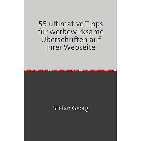 55 ultimative Tipps für werbewirksame Überschriften auf Ihrer Webseite, STEFAN GEORG
