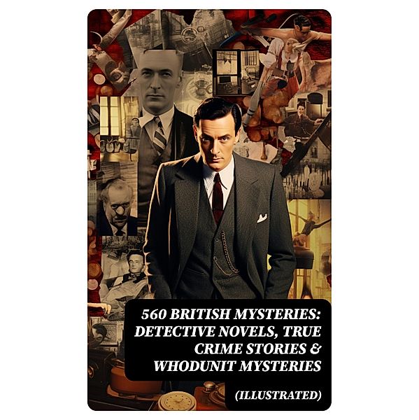 560 British Mysteries: Detective Novels, True Crime Stories & Whodunit Mysteries (Illustrated), Arthur Conan Doyle, A. M. Williamson, R. Austin Freeman, E. W. Hornung, G. K. Chesterton, H. C. McNeile, Victor L. Whitechurch, Annie Haynes, ETHEL LINA WHITE, Rober Barr, Isabel Ostander, Ernest Bramah, Arthur Morrison, Wilkie Collins, Thomas W. Hanshew, Edgar Wallace, Frank Froest, J. S. Fletcher, C. N. Williamson