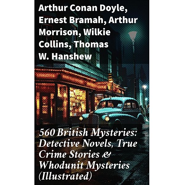 560 British Mysteries: Detective Novels, True Crime Stories & Whodunit Mysteries (Illustrated), Arthur Conan Doyle, A. M. Williamson, R. Austin Freeman, E. W. Hornung, G. K. Chesterton, H. C. McNeile, Victor L. Whitechurch, Annie Haynes, ETHEL LINA WHITE, Rober Barr, Isabel Ostander, Ernest Bramah, Arthur Morrison, Wilkie Collins, Thomas W. Hanshew, Edgar Wallace, Frank Froest, J. S. Fletcher, C. N. Williamson