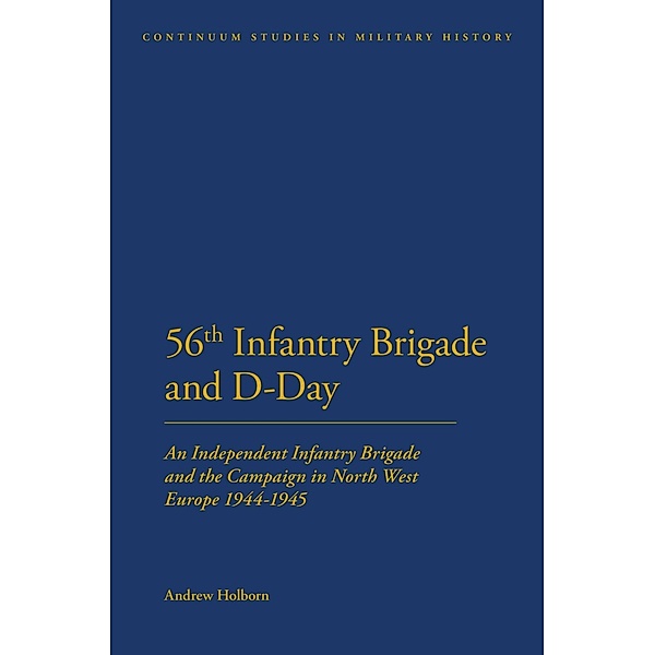 56th Infantry Brigade and D-Day / Bloomsbury Studies in Military History, Andrew Holborn