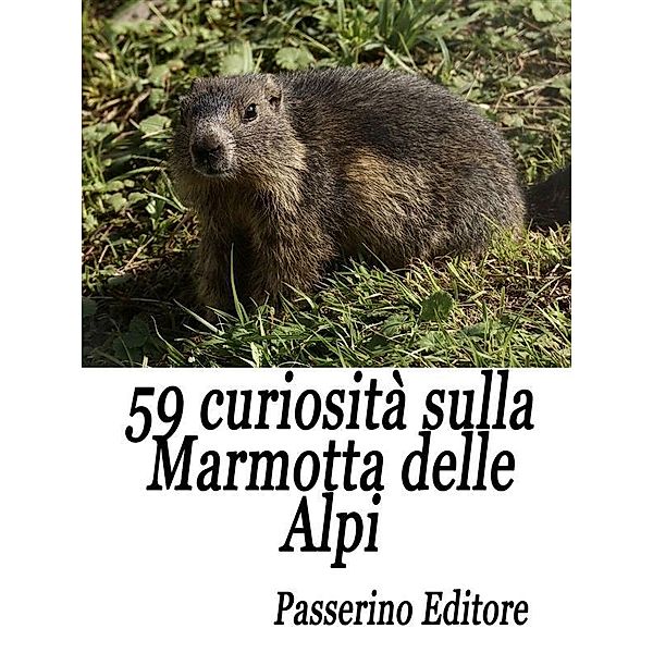 59 curiosità sulla marmotta delle Alpi, Passerino Editore
