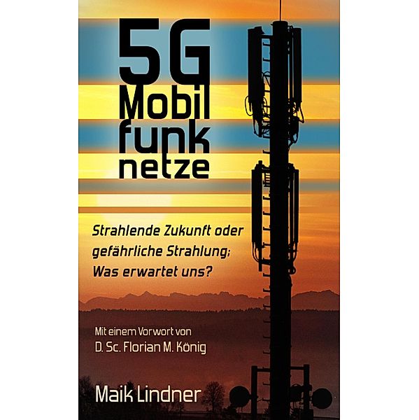 5G Mobilfunknetze: Strahlende Zukunft oder gefährliche Strahlung; Was erwartet uns?, Maik Lindner