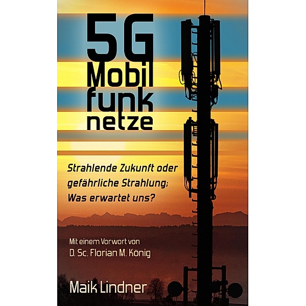 5G Mobilfunknetze: Strahlende Zukunft oder gefährliche Strahlung; Was erwartet uns?, Maik Lindner